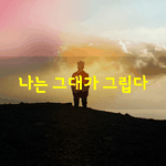 [좋은글] [좋은글] 그대가 곁에 있어도 나는 그대가 그립다