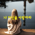 [좋은글] [좋은글] 나 자신을 <b>사랑</b>할 <b>줄</b> 알아야