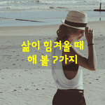 [좋은글] [좋은글] 삶이 힘겨울 <b>때</b> 해<b>볼</b> 7가지