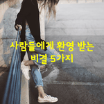[좋은글] [좋은글] 사람들에게 <b>환영</b>받는 비결 5가지