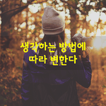 [좋은글] [좋은글] 생각하는 방법에 따라 변한다