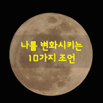 [좋은글] [좋은글] 나를 변화시키는 10가지 조언
