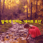 [좋은글] [좋은글] 딸에게 전하는 ‘데이트 조언’