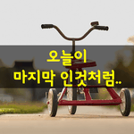 [좋은글] [좋은글] 오늘이 마지막 인것처럼..