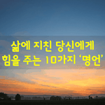 [좋은글] [좋은글] 삶에 지친 당신에게 힘을 주는 10가지 ‘명언’