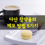 [좋은글] [좋은글] 다산 정약용의 <b>메모</b> 방법 5가지