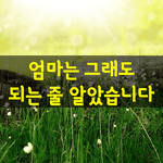 [좋은글] [좋은글] <b>엄마</b>는 그래도 되는 줄 알았습니다