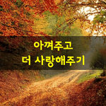 [좋은글] [좋은글] 아껴주고 더 사랑해<b>주기</b>