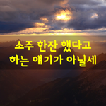 [좋은글] [좋은글] 소주 한잔 했다고 하는 <b>얘기</b>가 아닐세