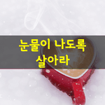 [좋은글] [좋은글] <b>눈물</b>이 나도록 살아라Live to the point...