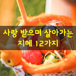 [좋은글] [좋은글] 사랑받으며 살아가는 지혜 12가지