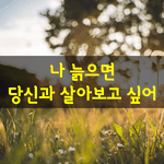 [좋은글] [좋은글] 나 늙으면 당신과 살아보고 싶어-황정순
