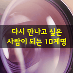 [좋은글] [좋은글] 다시 만나고 싶은 사람이 되는 10계명