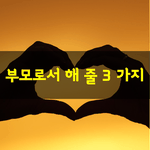 [좋은글] [좋은글] <b>부모</b>로서 해줄 단 세가지