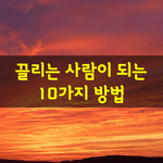 [좋은글] [좋은글] 끌리는 사람이 되는 10가지 방법