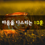 [좋은글] [좋은글] 마음을 다스리는 10훈