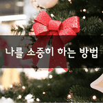 [좋은글] [좋은글] 나를 소중히 하는 방법