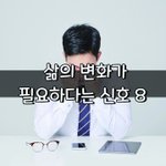 [좋은글] [좋은글] 삶의 변화가 필요하다는 신호 8