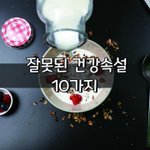 [좋은글] [좋은글] 잘못된 건강속설 10가지