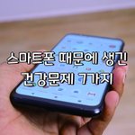 [좋은글] [좋은글] 스마트폰 때문에 생긴 건강<b>문제</b> 7가지