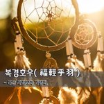 [좋은글] [좋은글] 복경<b>호우</b>福輕乎羽 - 복은 새털보다 가볍다.