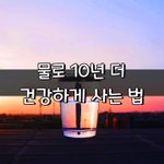 [좋은글] [좋은글] 물로 10년 더 건강하게 사는 법