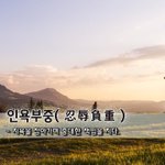 [좋은글] 인욕부중忍辱負重 - 치욕을 참아가며 중대한 <b>책임</b>을 지다.