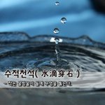 [좋은글] 수적천석水滴穿石 - 작은 물방울이 돌에 <b>구멍</b>을 뚫는다.
