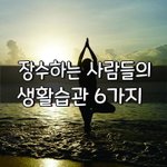[좋은글] [좋은글] ○ 장수하는 사람들의 생활습관 6가지