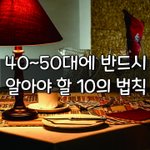 [좋은글] [좋은글] ○ 40~50대에 반드시 알아야 할 '10의...