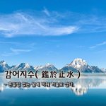 [좋은글] [좋은글] 감어<b>지수</b>鑑於止水 - 흔들림 없는 물에 비춰...