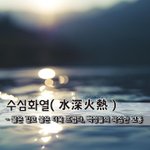 [좋은글] [좋은글] 수심화열水深火熱 - 물은 깊고 불은 더욱 뜨겁다...