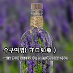 수구여병守口如甁 - 입을 병마개 막듯이 꼭 막다, 입 조심하여 <b>비밀</b>을 지키다.