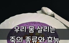 [좋은글] 우리 몸 살리는 7가지 죽의 종류와 효능