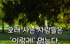 [좋은글] ○ 오래 사는 사람들은 '이렇게' 먹는다
