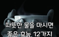 [좋은글] ◇ 따뜻한 물을 마시면 좋은 효능 12가지