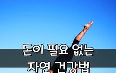 [좋은글] ◇ 돈이 필요 없는 자연 건강법