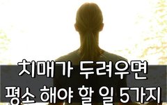 [좋은글] ○ 치매가 두려우면 평소 해야 할 일 5가지