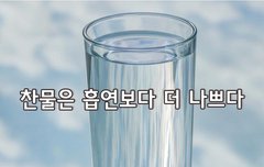 [좋은글] ◇ 찬물은 흡연보다 더 나쁘다